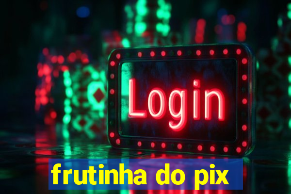 frutinha do pix